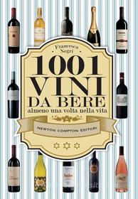 Ebook 1001 vini da bere almeno una volta nella vita di Francesca Negri edito da Newton Compton Editori
