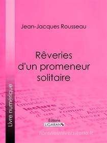 Ebook Rêveries d&apos;un promeneur solitaire di Jean-Jacques Rousseau, Ligaran edito da Ligaran