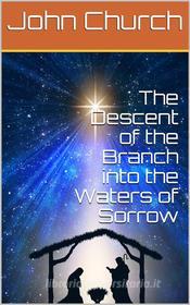 Ebook The Descent of the Branch into the Waters of Sorrow / to bring up the Election of Grace di John Church edito da iOnlineShopping.com