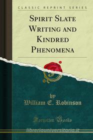 Ebook Spirit Slate Writing and Kindred Phenomena di William E. Robinson edito da Forgotten Books