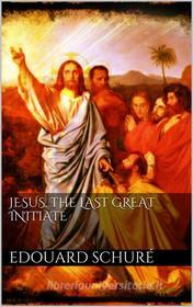 Ebook Jesus, the Last Great Initiate di Edouard Schuré edito da Books on Demand