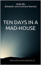 Ebook Ten Days in a Mad-House di Nellie Bly (elizabeth Jane Cochrane Seaman) edito da anna ruggieri