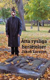 Ebook Åtta rysliga berättelser di Jakob Larsson edito da Books on Demand