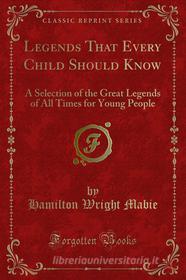 Ebook Legends That Every Child Should Know di Hamilton Wright Mabie edito da Forgotten Books