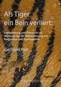 Ebook Als Tiger ein Bein verliert: Enttäuschung und Eifersucht als Hindernis bei der Wahrnehmung von Narzissmus und Psychopathie di Gerhard Reit edito da Books on Demand