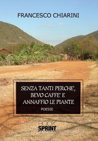 Ebook Senza tanti perchè bevo caffè e annaffio le piante di Francesco Chiarini edito da Booksprint