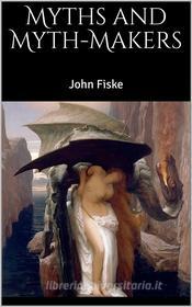 Ebook Myths and Myth-Makers di John Fiske edito da Books on Demand