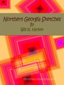 Ebook Northern Georgia Sketches di Will N. Harben edito da Publisher s11838