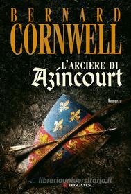 Ebook L' arciere di Azincourt di Bernard Cornwell edito da Longanesi