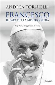 Ebook Francesco. Il Papa della Misericordia di Tornielli Andrea edito da Piemme
