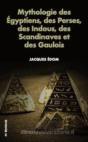 Ebook Mythologie des Égyptiens, des Perses, des Indous, des Scandinaves et des Gaulois. di Jacques Édom edito da FV Éditions