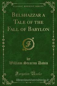 Ebook Belshazzar a Tale of the Fall of Babylon di William Stearns Davis edito da Forgotten Books