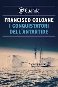 Ebook I conquistatori dell'Antartide di Francisco Coloane edito da Guanda