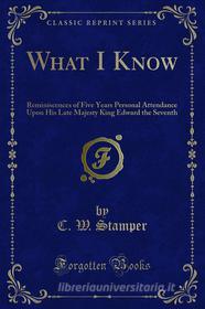 Ebook What I Know di C. W. Stamper edito da Forgotten Books