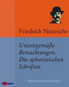Ebook Unzeitgemäße Betrachtungen. Die aphoristischen Schriften di Friedrich Nietzsche edito da heptagon