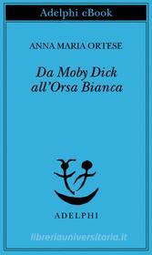 Ebook Da Moby Dick all’Orsa Bianca di Anna Maria Ortese edito da Adelphi