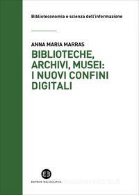 Ebook Biblioteche, archivi, musei: i nuovi confini digitali di Anna Maria Marras edito da Editrice Bibliografica