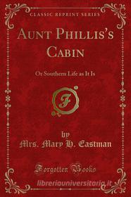 Ebook Aunt Phillis's Cabin di Mrs. Mary H. Eastman edito da Forgotten Books