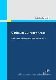 Ebook Optimum Currency Areas: A Monetary Union for Southern Africa di Christian Sorgenfrei edito da Diplomica Verlag