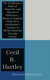 Ebook The Gentlemen's Book of Etiquette and Manual of Politeness / Being a Complete Guide for a Gentleman's Conduct in All His Relations Towards Society di Cecil B. Hartley edito da Javier Pozo
