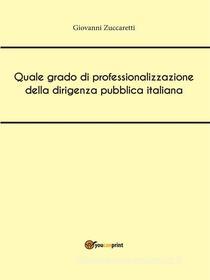 Ebook Quale grado di professionalizzazione della dirigenza pubblica italiana di Giovanni Zuccaretti edito da Youcanprint Self-Publishing
