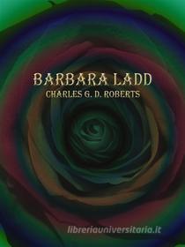 Ebook Barbara Ladd di Charles G. D. Roberts edito da Publisher s11838