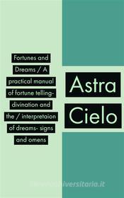 Ebook Fortunes and Dreams / A practical manual of fortune telling- divination and the / interpretaion of dreams- signs and omens di Astra Cielo edito da Javier Pozo