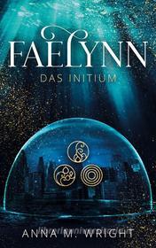Ebook Faelynn - Das Initium di Anna M. Wright edito da Books on Demand
