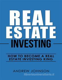 Ebook Real Estate Investing:  How to Become a Real Estate Investing King di Andrew Johnson edito da Andrew Johnson