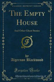 Ebook The Empty House di Algernon Blackwood edito da Forgotten Books