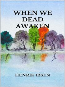 Ebook When we dead awaken di Henrik Ibsen edito da Youcanprint