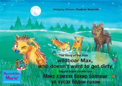 Ebook The story of the little wild boar Max, who doesn&apos;t want to get dirty. English-Mongolian. / ?????? ????? ?????? ???? ???? ?????? ????? ??????? ?? ????? ????? ??? di Wolfgang Wilhelm, ???????? ???????? edito da Marienkäfer Marie Kinderbuchverlag