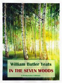 Ebook In the Seven Woods di William Butler Yeats edito da E-BOOKARAMA