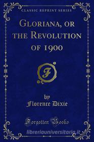 Ebook Gloriana, or the Revolution of 1900 di Florence Dixie edito da Forgotten Books