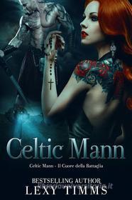 Ebook Celtic Mann - Il Cuore Della Battaglia di Lexy Timms edito da Babelcube Inc.