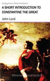 Ebook A Short Introduction to Constantine the Great di John Lord edito da Endymion Press