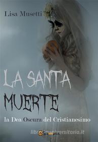 Ebook La Santa Muerte, la Dea Oscura del Cristianesimo di Lisa Musetti edito da Youcanprint