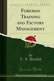 Ebook Foreman Training and Factory Management di L. A. Hartley edito da Forgotten Books