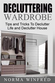 Ebook Decluttering Wardrobe: Tips and Tricks To Declutter Life and Declutter House di Norma Winfred edito da Pronoun
