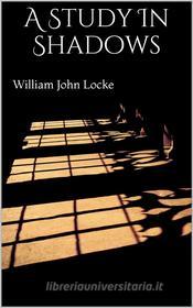 Ebook A Study In Shadows di William John Locke edito da PubMe