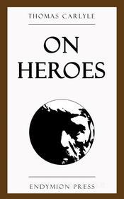 Ebook On Heroes di Thomas Carlyle edito da Endymion Press