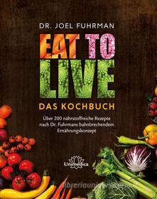 Ebook Eat to Live - Das Kochbuch di Joel Fuhrman edito da Unimedica ein Imprint der Narayana Verlag