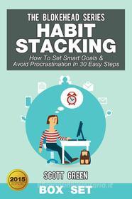 Ebook Habit Stacking: How To Set Smart Goals & Avoid Procrastination In 30 Easy Steps Box Set di Scott Green edito da Scott Green