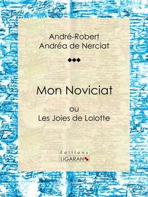 Ebook Mon Noviciat di Ligaran, André-Robert Andréa de Nerciat, Guillaume Apollinaire edito da Ligaran