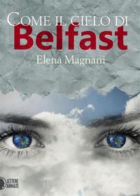 Ebook Come il cielo di Belfast di Elena Magnani edito da Lettere Animate Editore