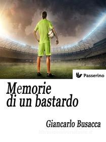Ebook Memorie di un bastardo di Giancarlo Busacca edito da Passerino