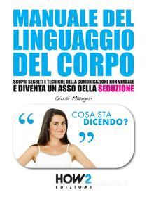 Ebook MANUALE DEL LINGUAGGIO DEL CORPO. Scopri Segreti e Tecniche della Comunicazione Non Verbale e Diventa un Asso della Seduzione di Giusi Maugeri edito da HOW2 Edizioni