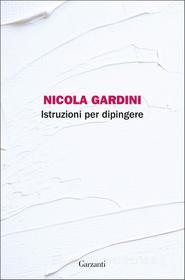 Ebook Istruzioni per dipingere di Nicola Gardini edito da Garzanti