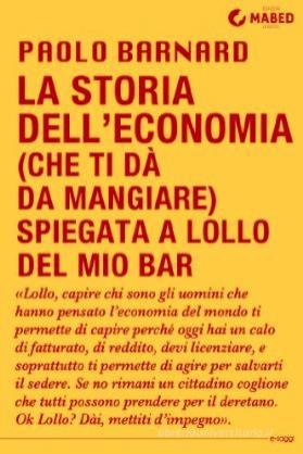 Ebook La storia dell'economia (che ti dà da mangiare) spiegata a Lollo del mio bar di Paolo Barnard edito da MABED - Edizioni Digitali