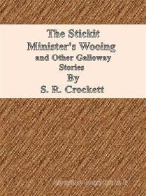 Ebook The Stickit Minister&apos;s Wooing  and Other Galloway Stories di S. R. Crockett edito da Publisher s11838